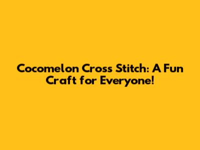 Cocomelon Cross Stitch: A Fun Craft for Everyone!