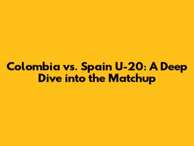 Colombia vs. Spain U-20: A Deep Dive into the Matchup