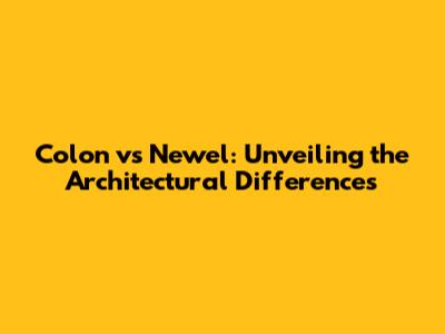 Colon vs Newel: Unveiling the Architectural Differences