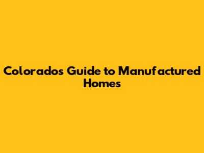 Colorado's Guide to Manufactured Homes