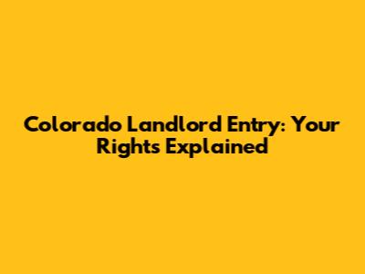 Colorado Landlord Entry: Your Rights Explained