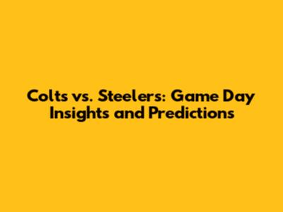 Colts vs. Steelers: Game Day Insights and Predictions