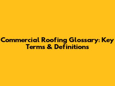 Commercial Roofing Glossary: Key Terms & Definitions
