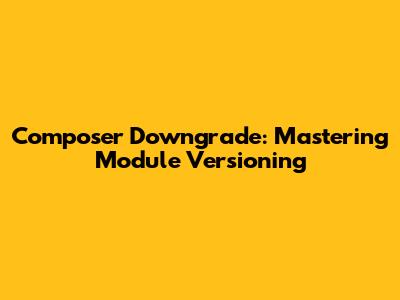 Composer Downgrade: Mastering Module Versioning