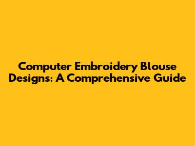 Computer Embroidery Blouse Designs: A Comprehensive Guide