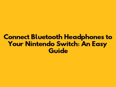 Connect Bluetooth Headphones to Your Nintendo Switch: An Easy Guide