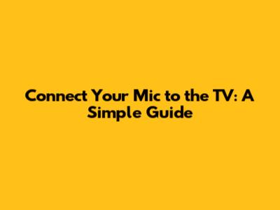 Connect Your Mic to the TV: A Simple Guide