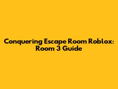 Conquering Escape Room Roblox: Room 3 Guide