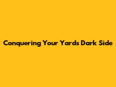 Conquering Your Yard's Dark Side