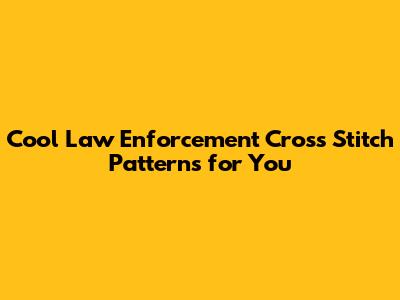 Cool Law Enforcement Cross Stitch Patterns for You