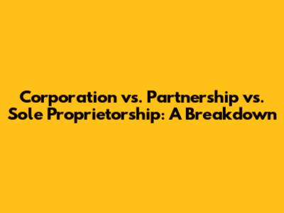 Corporation vs. Partnership vs. Sole Proprietorship: A Breakdown