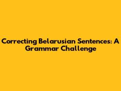 Correcting Belarusian Sentences: A Grammar Challenge