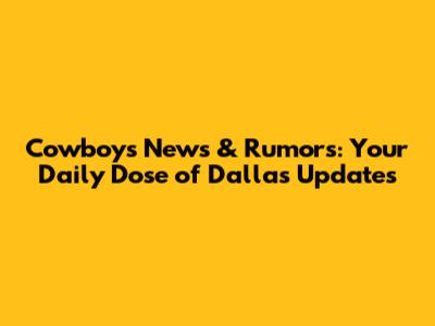 Cowboys News & Rumors: Your Daily Dose of Dallas Updates