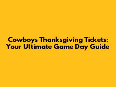 Cowboys Thanksgiving Tickets: Your Ultimate Game Day Guide
