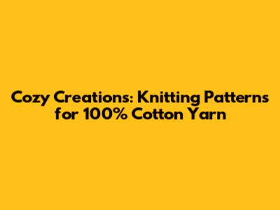 Cozy Creations: Knitting Patterns for 100% Cotton Yarn