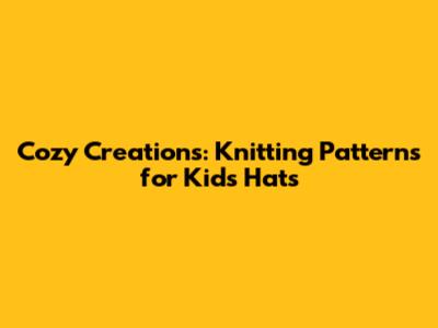 Cozy Creations: Knitting Patterns for Kids' Hats