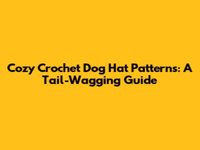 Cozy Crochet Dog Hat Patterns: A Tail-Wagging Guide