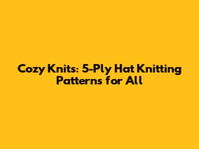 Cozy Knits: 5-Ply Hat Knitting Patterns for All