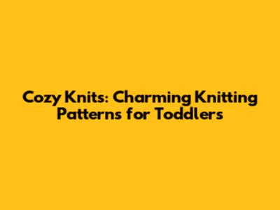 Cozy Knits: Charming Knitting Patterns for Toddlers
