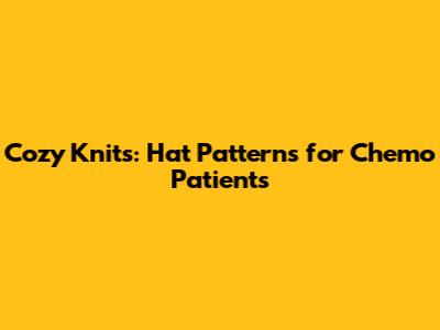Cozy Knits: Hat Patterns for Chemo Patients