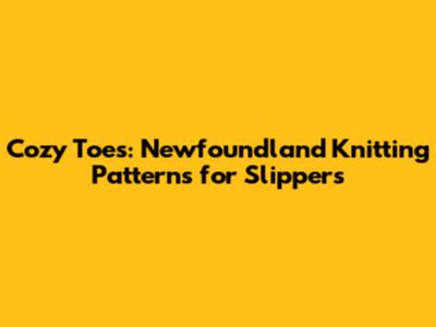 Cozy Toes: Newfoundland Knitting Patterns for Slippers