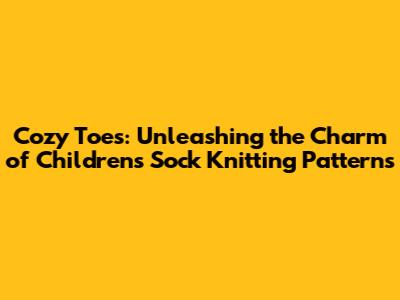 Cozy Toes: Unleashing the Charm of Children's Sock Knitting Patterns