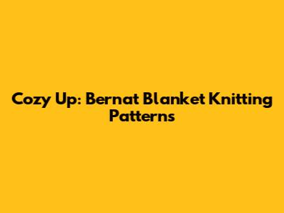 Cozy Up: Bernat Blanket Knitting Patterns