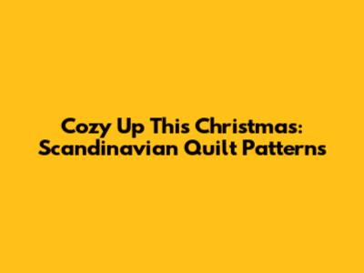 Cozy Up This Christmas: Scandinavian Quilt Patterns