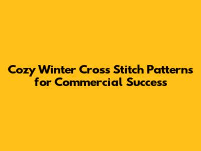 Cozy Winter Cross Stitch Patterns for Commercial Success