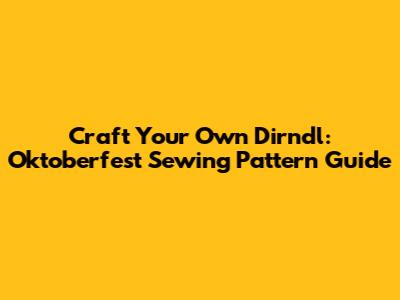Craft Your Own Dirndl: Oktoberfest Sewing Pattern Guide