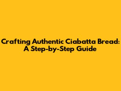 Crafting Authentic Ciabatta Bread: A Step-by-Step Guide