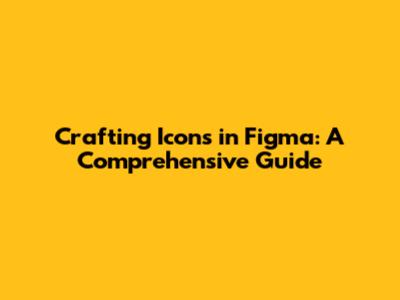 Crafting Icons in Figma: A Comprehensive Guide