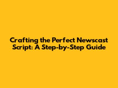 Crafting the Perfect Newscast Script: A Step-by-Step Guide