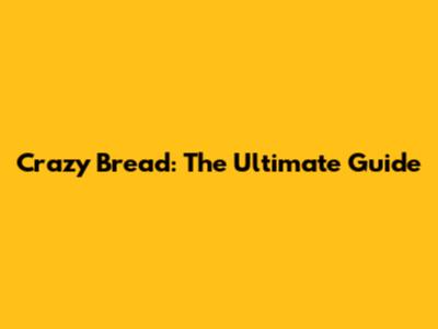 Crazy Bread: The Ultimate Guide