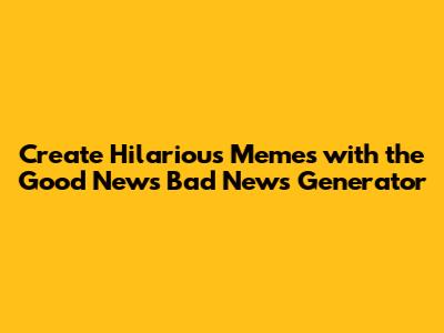 Create Hilarious Memes with the Good News Bad News Generator
