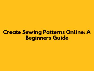 Create Sewing Patterns Online: A Beginner's Guide