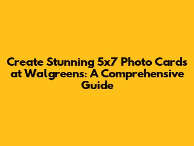 Create Stunning 5x7 Photo Cards at Walgreens: A Comprehensive Guide