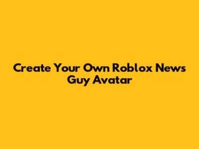 Create Your Own Roblox News Guy Avatar