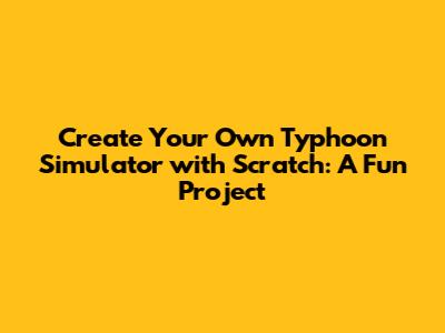 Create Your Own Typhoon Simulator with Scratch: A Fun Project