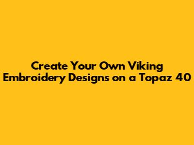 Create Your Own Viking Embroidery Designs on a Topaz 40