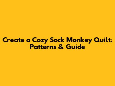 Create a Cozy Sock Monkey Quilt: Patterns & Guide