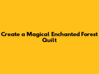 Create a Magical Enchanted Forest Quilt