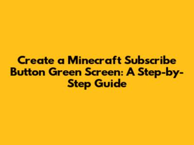 Create a Minecraft Subscribe Button Green Screen: A Step-by-Step Guide
