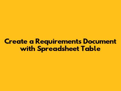 Create a Requirements Document with Spreadsheet Table
