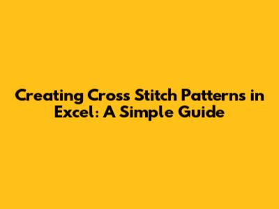 Creating Cross Stitch Patterns in Excel: A Simple Guide