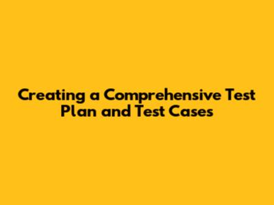 Creating a Comprehensive Test Plan and Test Cases