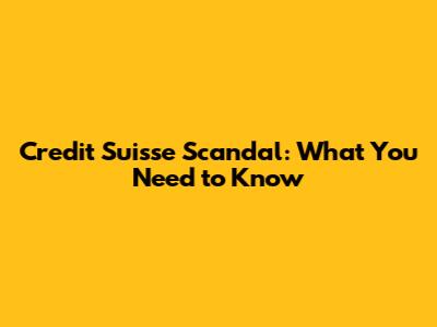 Credit Suisse Scandal: What You Need to Know
