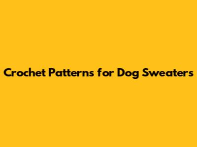 Crochet Patterns for Dog Sweaters