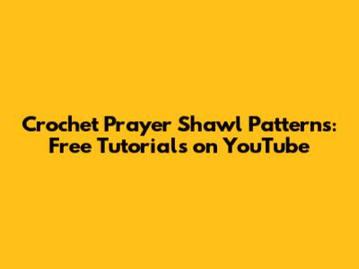 Crochet Prayer Shawl Patterns: Free Tutorials on YouTube
