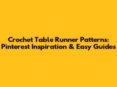 Crochet Table Runner Patterns: Pinterest Inspiration & Easy Guides